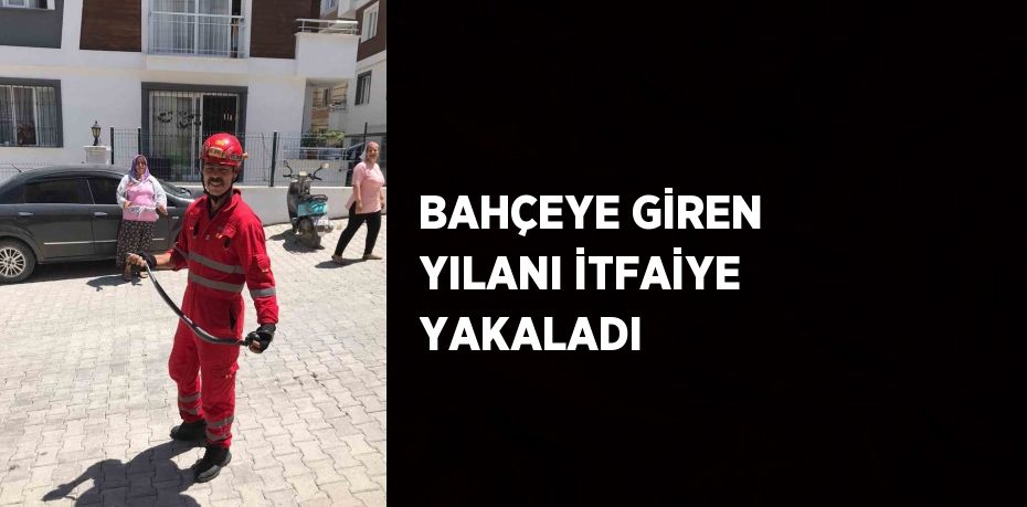 BAHÇEYE GİREN YILANI İTFAİYE YAKALADI