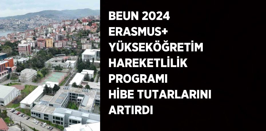 BEUN 2024 ERASMUS+ YÜKSEKÖĞRETİM HAREKETLİLİK PROGRAMI HİBE TUTARLARINI ARTIRDI