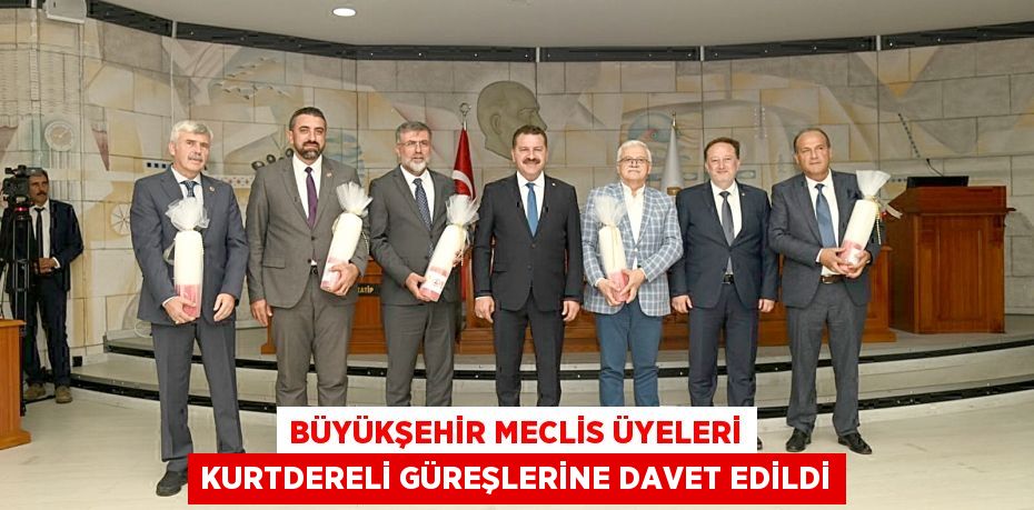 BÜYÜKŞEHİR MECLİS ÜYELERİ KURTDERELİ GÜREŞLERİNE DAVET EDİLDİ