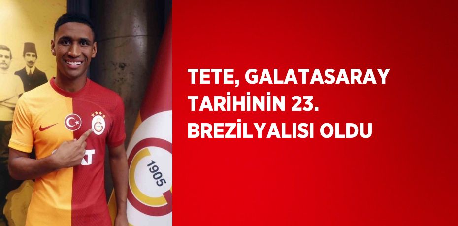 TETE, GALATASARAY TARİHİNİN 23. BREZİLYALISI OLDU