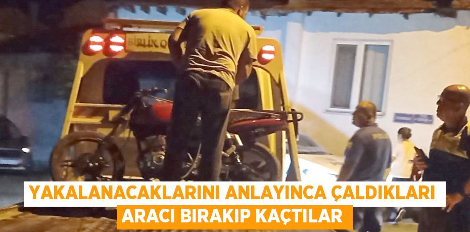 Yakalanacaklarını anlayınca çaldıkları aracı bırakıp kaçtılar