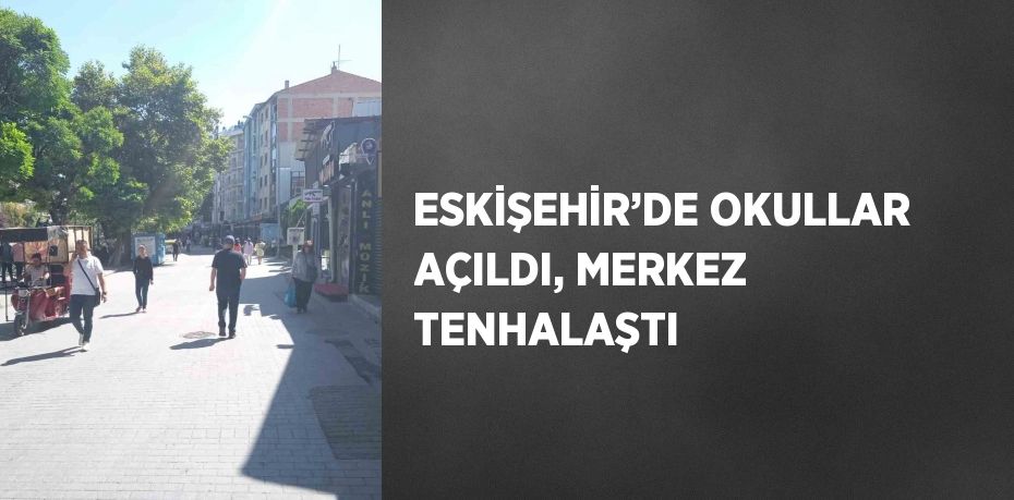 ESKİŞEHİR’DE OKULLAR AÇILDI, MERKEZ TENHALAŞTI