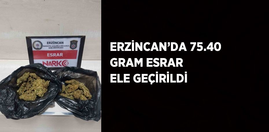 ERZİNCAN’DA 75.40 GRAM ESRAR ELE GEÇİRİLDİ