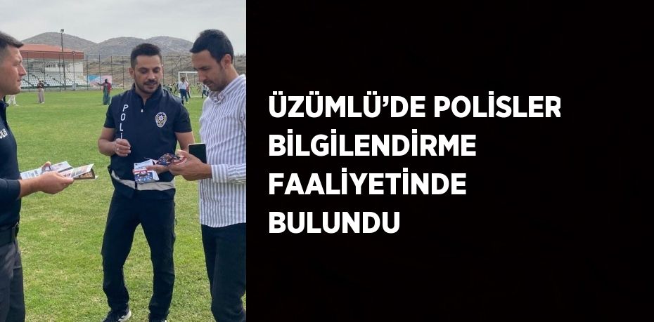 ÜZÜMLÜ’DE POLİSLER BİLGİLENDİRME FAALİYETİNDE BULUNDU
