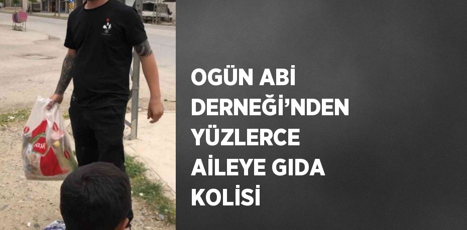 OGÜN ABİ DERNEĞİ’NDEN YÜZLERCE AİLEYE GIDA KOLİSİ