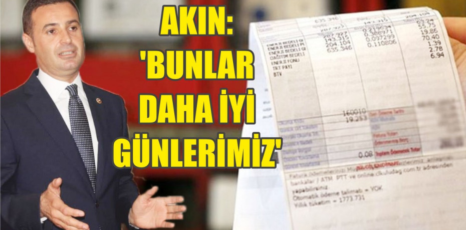 AKIN: ‘BUNLAR DAHA İYİ GÜNLERİMİZ’