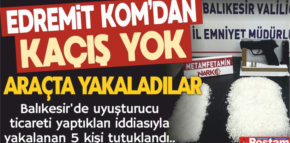 EDREMİT KOM'DAN KAÇIŞ YOK....