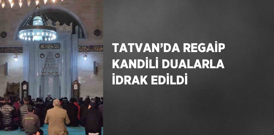 TATVAN’DA REGAİP KANDİLİ DUALARLA İDRAK EDİLDİ