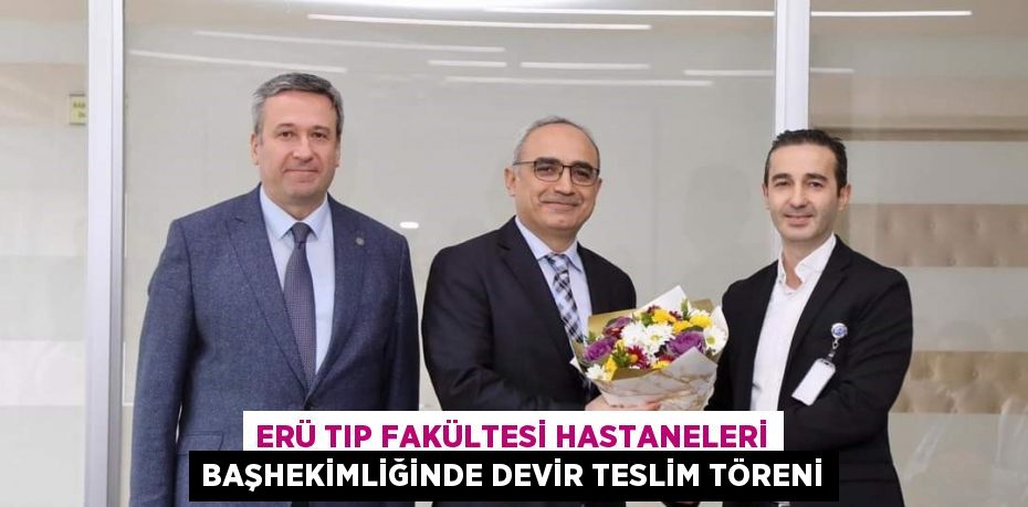 ERÜ TIP FAKÜLTESİ HASTANELERİ BAŞHEKİMLİĞİNDE DEVİR TESLİM TÖRENİ