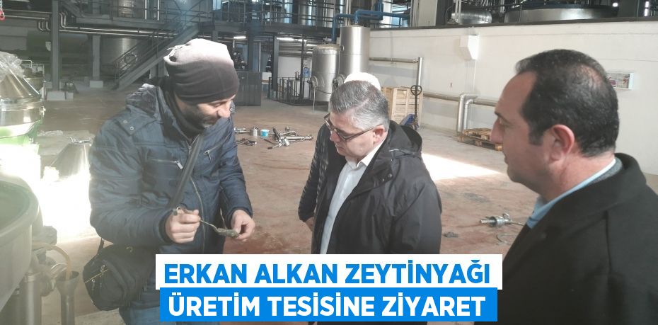 Erkan Alkan Zeytinyağı Üretim Tesisine Ziyaret