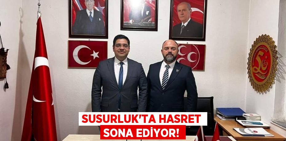 SUSURLUK’TA HASRET SONA EDİYOR!