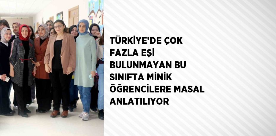 TÜRKİYE’DE ÇOK FAZLA EŞİ BULUNMAYAN BU SINIFTA MİNİK ÖĞRENCİLERE MASAL ANLATILIYOR