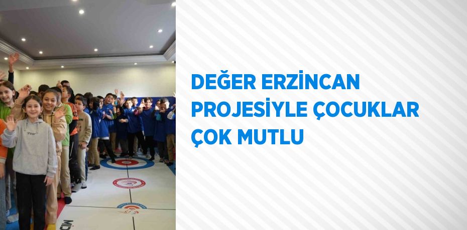 DEĞER ERZİNCAN PROJESİYLE ÇOCUKLAR ÇOK MUTLU