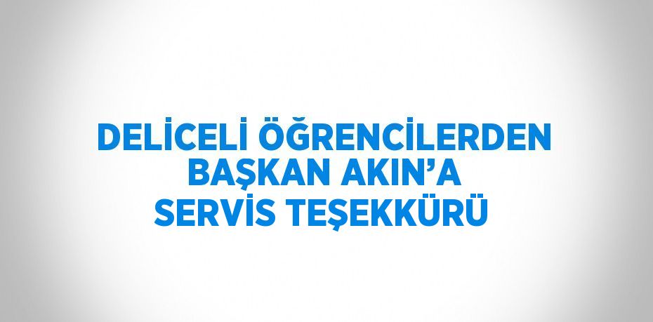 DELİCELİ ÖĞRENCİLERDEN BAŞKAN AKIN’A SERVİS TEŞEKKÜRÜ