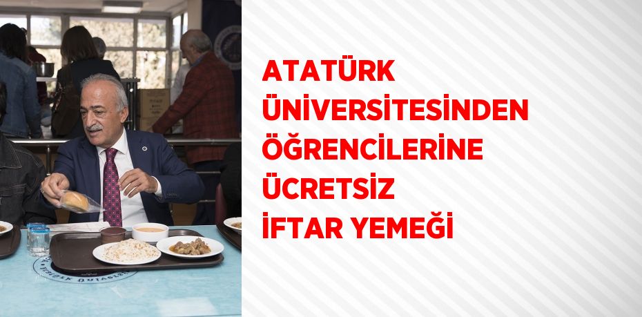 ATATÜRK ÜNİVERSİTESİNDEN ÖĞRENCİLERİNE ÜCRETSİZ İFTAR YEMEĞİ