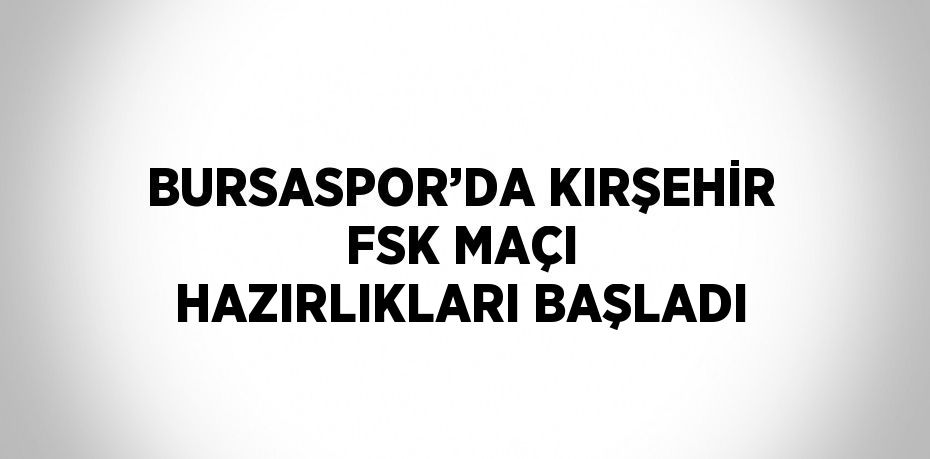 BURSASPOR’DA KIRŞEHİR FSK MAÇI HAZIRLIKLARI BAŞLADI