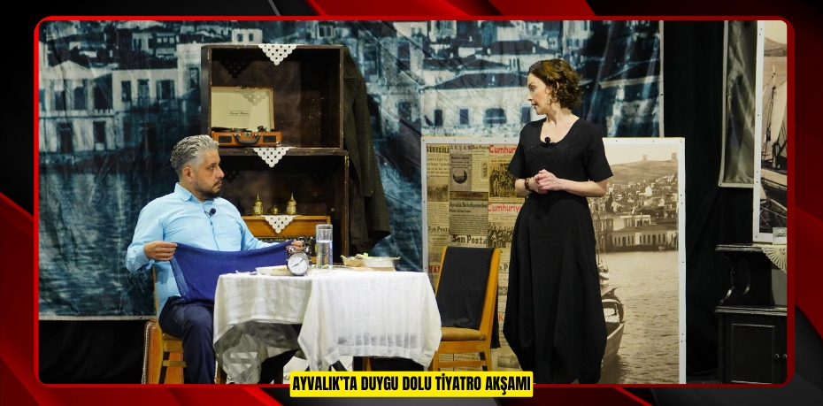 AYVALIK’TA DUYGU DOLU TİYATRO AKŞAMI