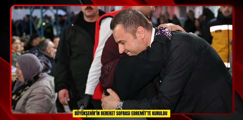  Büyükşehir’in bereket sofrası Edremit’te kuruldu  