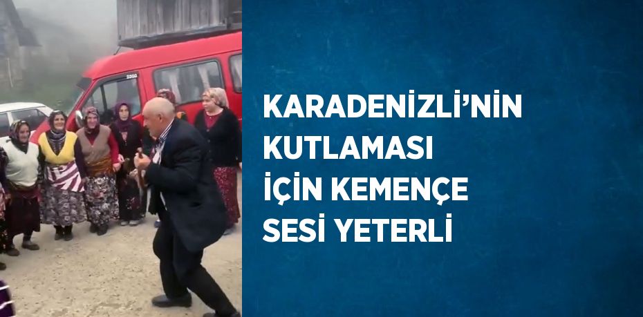 KARADENİZLİ’NİN KUTLAMASI İÇİN KEMENÇE SESİ YETERLİ