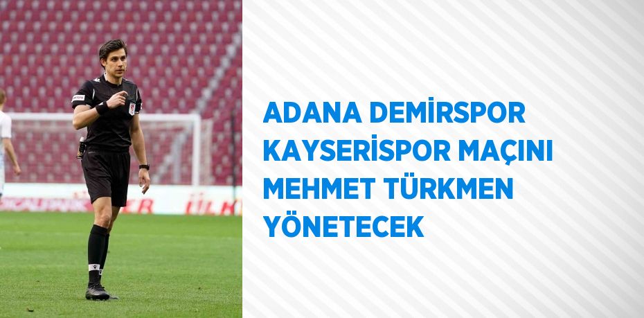 ADANA DEMİRSPOR KAYSERİSPOR MAÇINI MEHMET TÜRKMEN YÖNETECEK
