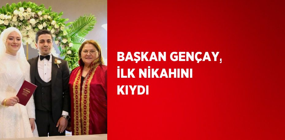 BAŞKAN GENÇAY, İLK NİKAHINI KIYDI