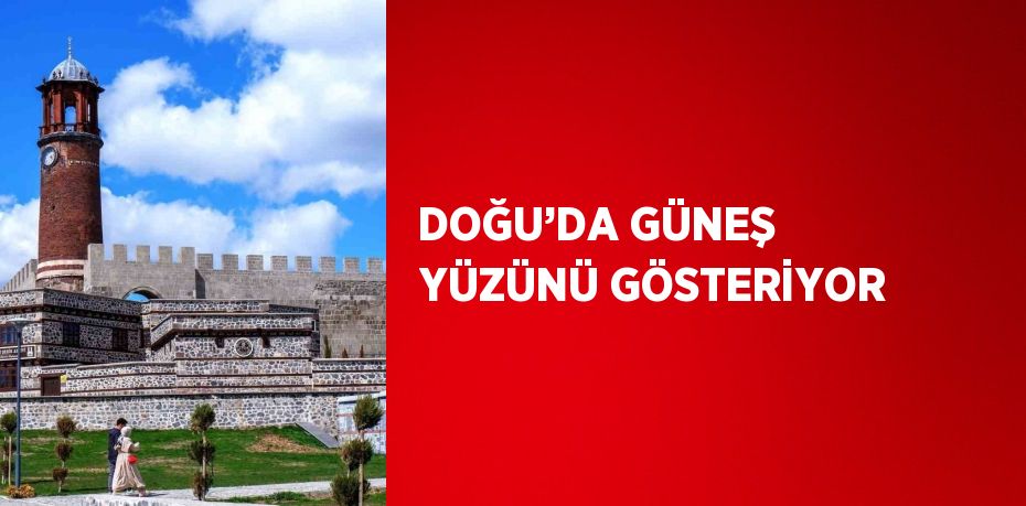 DOĞU’DA GÜNEŞ YÜZÜNÜ GÖSTERİYOR
