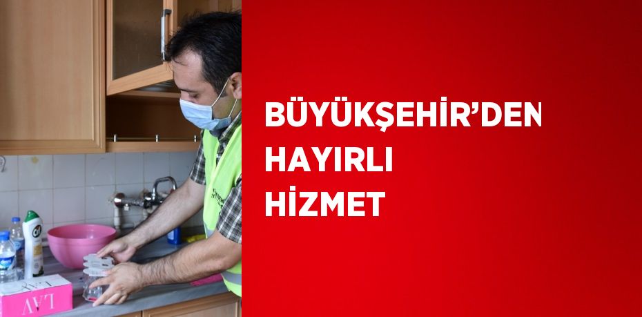 BÜYÜKŞEHİR’DEN HAYIRLI HİZMET