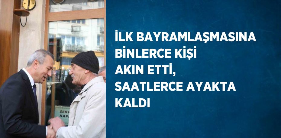 İLK BAYRAMLAŞMASINA BİNLERCE KİŞİ AKIN ETTİ, SAATLERCE AYAKTA KALDI