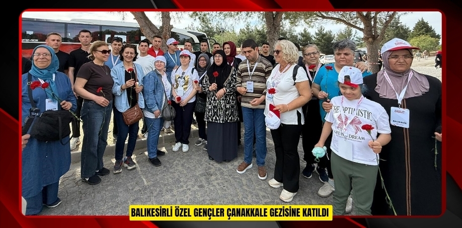 Balıkesirli özel gençler Çanakkale gezisine katıldı  