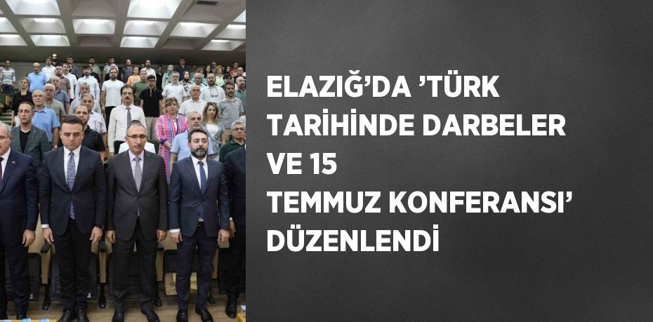 ELAZIĞ’DA ’TÜRK TARİHİNDE DARBELER VE 15 TEMMUZ KONFERANSI’ DÜZENLENDİ