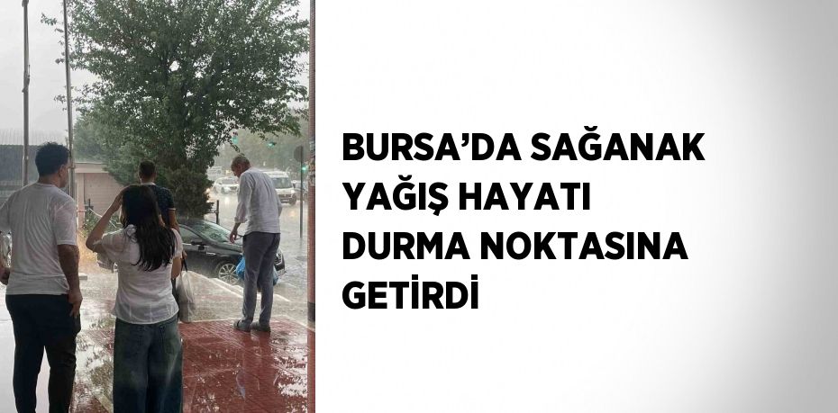 BURSA’DA SAĞANAK YAĞIŞ HAYATI DURMA NOKTASINA GETİRDİ