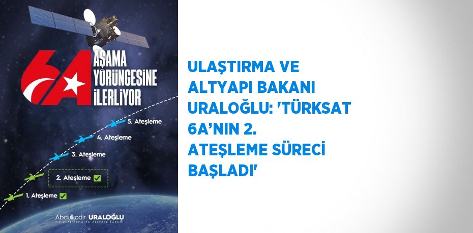 ULAŞTIRMA VE ALTYAPI BAKANI URALOĞLU: 'TÜRKSAT 6A’NIN 2. ATEŞLEME SÜRECİ BAŞLADI'
