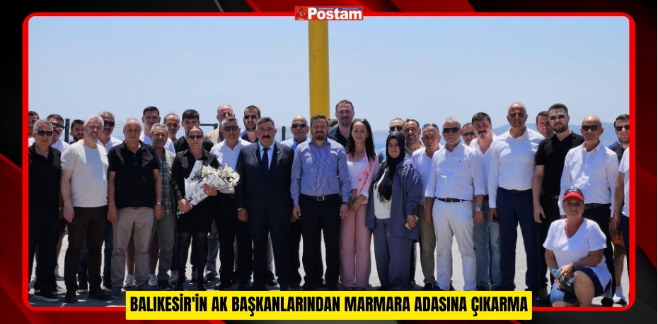 BALIKESİR'İN AK BAŞKANLARINDAN MARMARA ADASINA ÇIKARMA