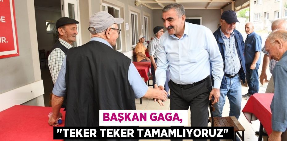 Başkan Gaga, "Teker teker tamamlıyoruz"
