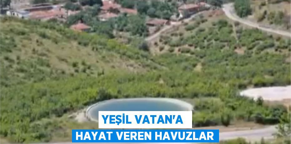 YEŞİL VATAN’A  HAYAT VEREN HAVUZLAR