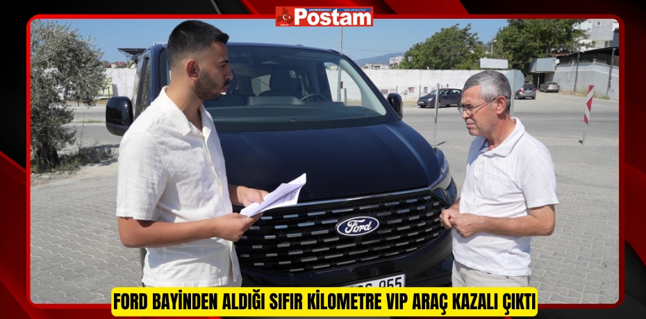 Ford bayinden aldığı sıfır kilometre VIP araç kazalı çıktı