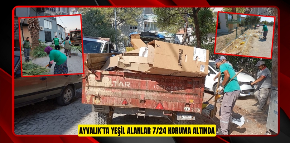 AYVALIK’TA YEŞİL ALANLAR 7/24 KORUMA ALTINDA