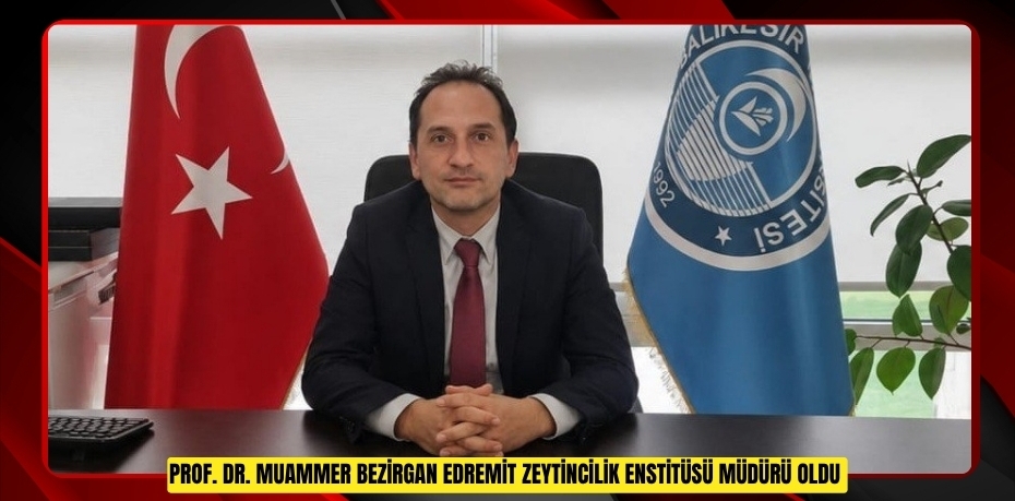 Prof. Dr. Muammer Bezirgan Edremit Zeytincilik Enstitüsü Müdürü oldu