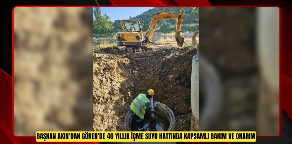 BAŞKAN AKIN’DAN GÖNEN’DE 40 YILLIK İÇME SUYU HATTINDA KAPSAMLI BAKIM VE ONARIM