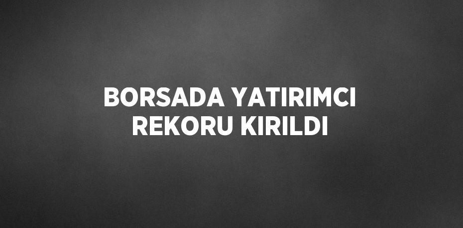 BORSADA YATIRIMCI REKORU KIRILDI