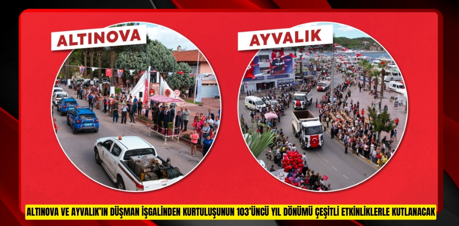 ALTINOVA VE AYVALIK’IN DÜŞMAN İŞGALİNDEN KURTULUŞUNUN 103’ÜNCÜ YIL DÖNÜMÜ ÇEŞİTLİ ETKİNLİKLERLE KUTLANACAK