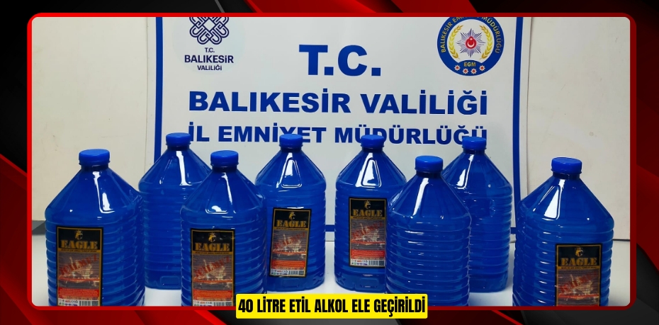 40 LİTRE ETİL ALKOL ELE GEÇİRİLDİ!