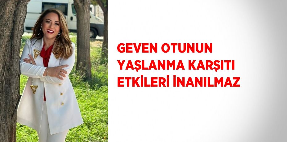 GEVEN OTUNUN YAŞLANMA KARŞITI ETKİLERİ İNANILMAZ