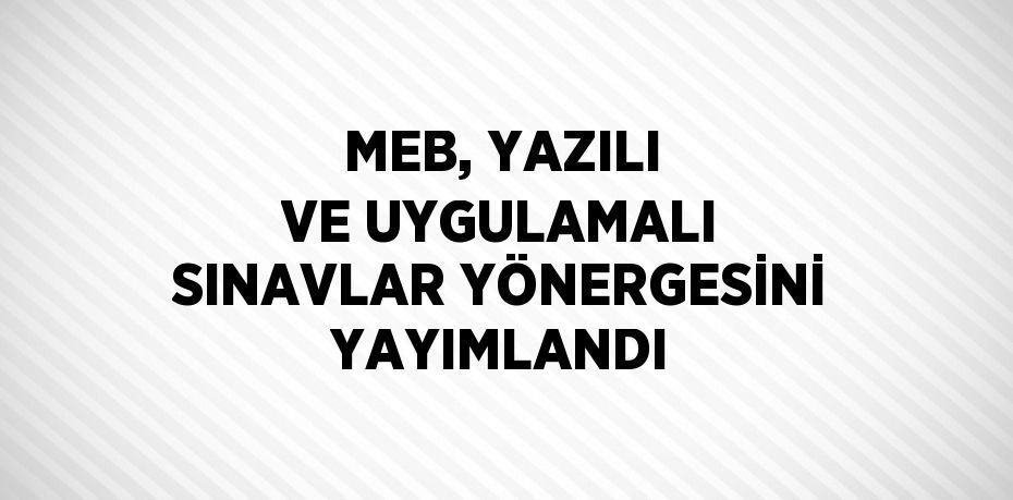 MEB, YAZILI VE UYGULAMALI SINAVLAR YÖNERGESİNİ YAYIMLANDI