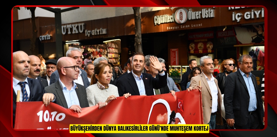 BÜYÜKŞEHİRDEN DÜNYA BALIKESİRLİLER GÜNÜ’NDE MUHTEŞEM KORTEJ