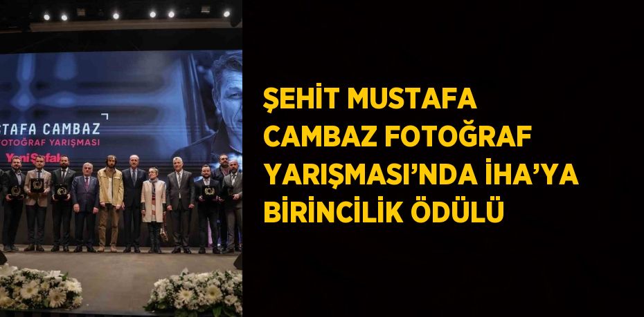 ŞEHİT MUSTAFA CAMBAZ FOTOĞRAF YARIŞMASI’NDA İHA’YA BİRİNCİLİK ÖDÜLÜ