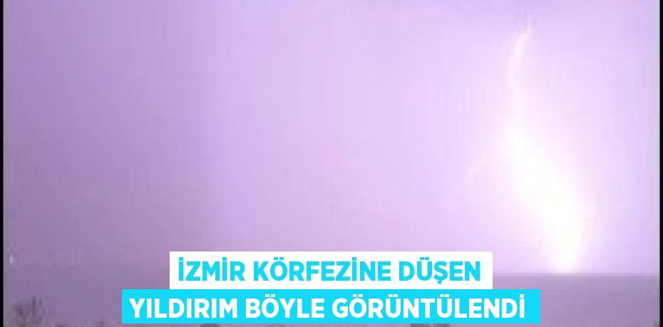 İZMİR KÖRFEZİNE DÜŞEN YILDIRIM BÖYLE GÖRÜNTÜLENDİ