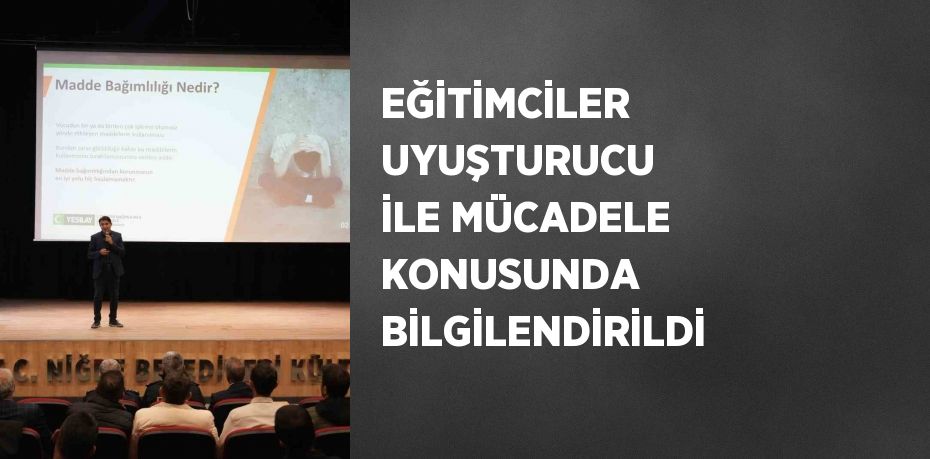 EĞİTİMCİLER UYUŞTURUCU İLE MÜCADELE KONUSUNDA BİLGİLENDİRİLDİ