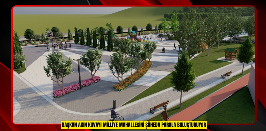 BAŞKAN AKIN KUVAYI MİLLİYE MAHALLESİNİ ŞÜHEDA PARKLA BULUŞTURUYOR