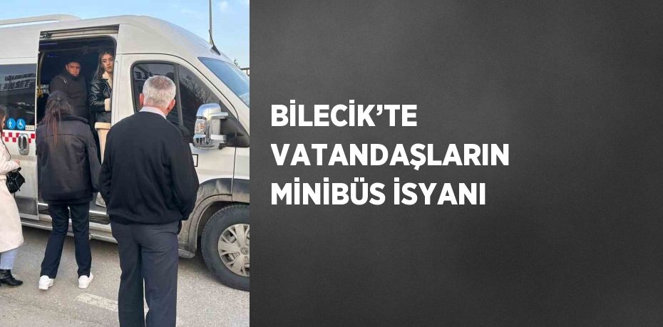 BİLECİK’TE VATANDAŞLARIN MİNİBÜS İSYANI